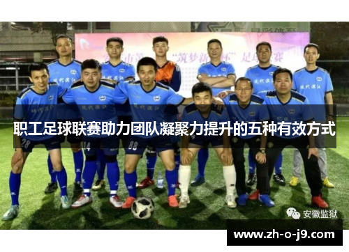 职工足球联赛助力团队凝聚力提升的五种有效方式 职工足球联赛助力团队凝聚力提升的五种有效方式