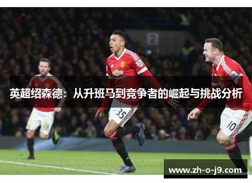 英超绍森德:从升班马到竞争者的崛起与挑战分析 英超绍森德:从升班马到竞争者的崛起与挑战分析