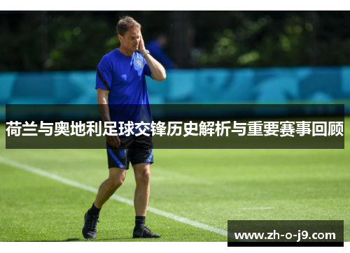 荷兰与奥地利足球交锋历史解析与重要赛事回顾 荷兰与奥地利足球交锋历史解析与重要赛事回顾