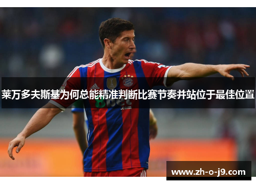 莱万多夫斯基为何总能精准判断比赛节奏并站位于最佳位置 莱万多夫斯基为何总能精准判断比赛节奏并站位于最佳位置