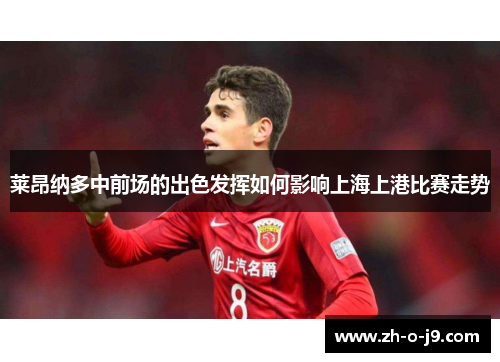 莱昂纳多中前场的出色发挥如何影响上海上港比赛走势 莱昂纳多中前场的出色发挥如何影响上海上港比赛走势