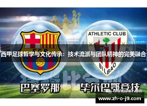 西甲足球哲学与文化传承:技术流派与团队精神的完美融合 西甲足球哲学与文化传承:技术流派与团队精神的完美融合