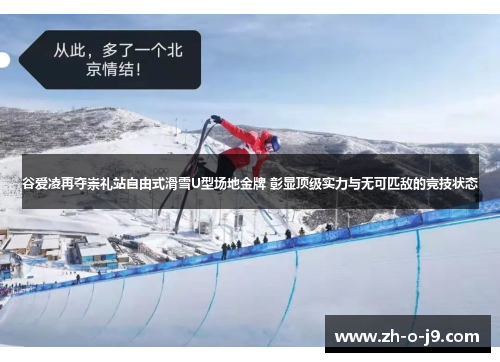 谷爱凌再夺崇礼站自由式滑雪U型场地金牌 彰显顶级实力与无可匹敌的竞技状态 谷爱凌再夺崇礼站自由式滑雪U型场地金牌 彰显顶级实力与无可匹敌的竞技状态