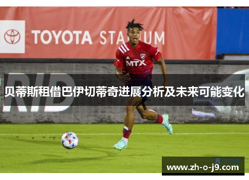 贝蒂斯租借巴伊切蒂奇进展分析及未来可能变化