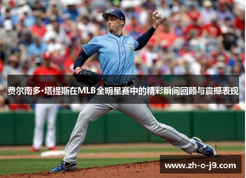 费尔南多·塔提斯在MLB全明星赛中的精彩瞬间回顾与震撼表现 费尔南多·塔提斯在MLB全明星赛中的精彩瞬间回顾与震撼表现