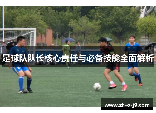 足球队队长核心责任与必备技能全面解析 足球队队长核心责任与必备技能全面解析