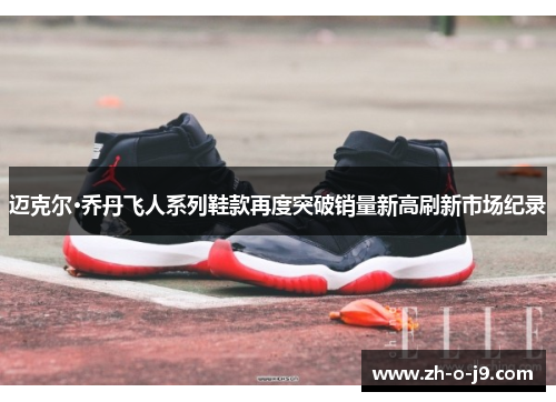 迈克尔·乔丹飞人系列鞋款再度突破销量新高刷新市场纪录 迈克尔·乔丹飞人系列鞋款再度突破销量新高刷新市场纪录