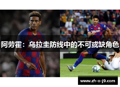 阿劳霍:乌拉圭防线中的不可或缺角色 阿劳霍:乌拉圭防线中的不可或缺角色