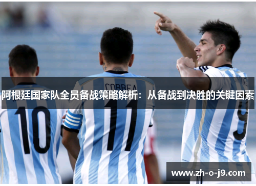 阿根廷国家队全员备战策略解析：从备战到决胜的关键因素