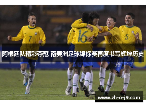 阿根廷队精彩夺冠 南美洲足球锦标赛再度书写辉煌历史