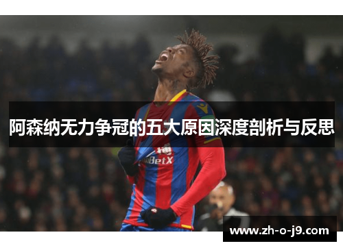 阿森纳无力争冠的五大原因深度剖析与反思