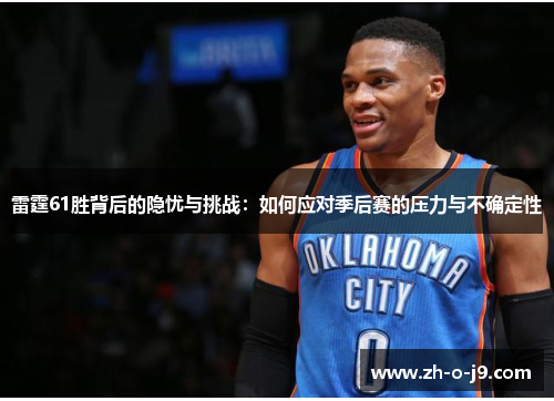 雷霆61胜背后的隐忧与挑战:如何应对季后赛的压力与不确定性 雷霆61胜背后的隐忧与挑战:如何应对季后赛的压力与不确定性