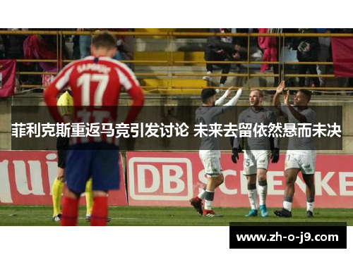 菲利克斯重返马竞引发讨论 未来去留依然悬而未决 菲利克斯重返马竞引发讨论 未来去留依然悬而未决