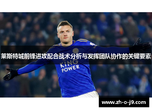莱斯特城前锋进攻配合战术分析与发挥团队协作的关键要素 莱斯特城前锋进攻配合战术分析与发挥团队协作的关键要素