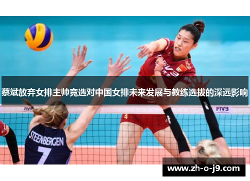 蔡斌放弃女排主帅竞选对中国女排未来发展与教练选拔的深远影响 蔡斌放弃女排主帅竞选对中国女排未来发展与教练选拔的深远影响