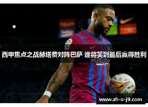 西甲焦点之战赫塔费对阵巴萨 谁将笑到最后赢得胜利