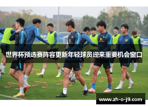 世界杯预选赛阵容更新年轻球员迎来重要机会窗口