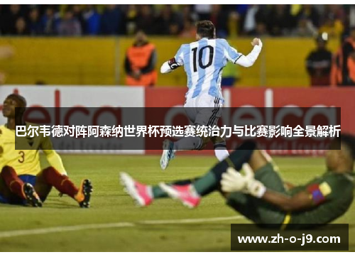 巴尔韦德对阵阿森纳世界杯预选赛统治力与比赛影响全景解析