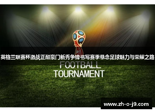 英格兰联赛杯激战正酣豪门新秀争锋书写赛季悬念足球魅力与荣耀之路