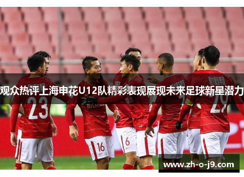 观众热评上海申花U12队精彩表现展现未来足球新星潜力