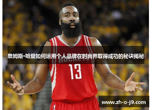 詹姆斯·哈登如何运用个人品牌在时尚界取得成功的秘诀揭秘 詹姆斯·哈登如何运用个人品牌在时尚界取得成功的秘诀揭秘