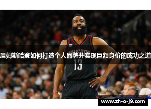 詹姆斯哈登如何打造个人品牌并实现巨额身价的成功之道
