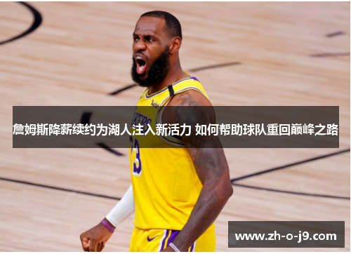 詹姆斯降薪续约为湖人注入新活力 如何帮助球队重回巅峰之路