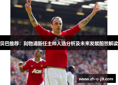 贝巴推荐：利物浦新任主帅人选分析及未来发展前景解读
