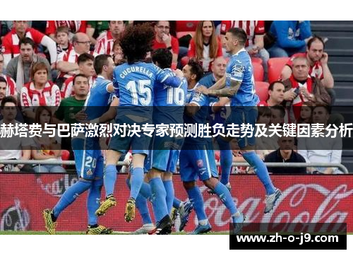 赫塔费与巴萨激烈对决专家预测胜负走势及关键因素分析