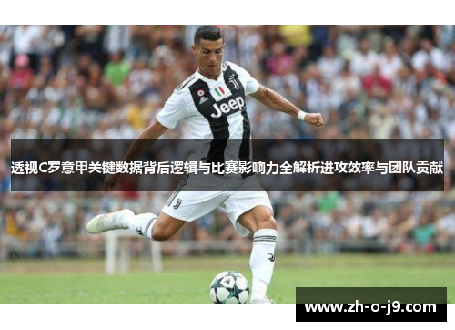 透视C罗意甲关键数据背后逻辑与比赛影响力全解析进攻效率与团队贡献