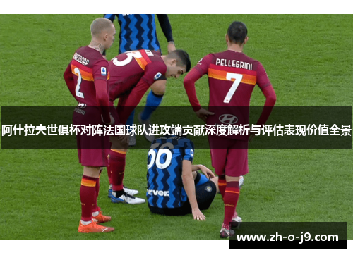 阿什拉夫世俱杯对阵法国球队进攻端贡献深度解析与评估表现价值全景