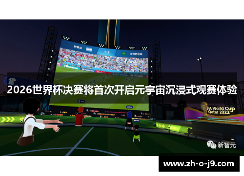 2026世界杯决赛将首次开启元宇宙沉浸式观赛体验 2026世界杯决赛将首次开启元宇宙沉浸式观赛体验