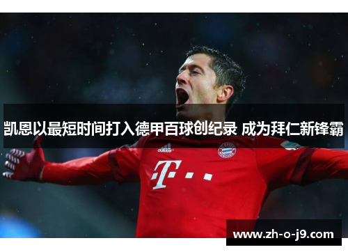 凯恩以最短时间打入德甲百球创纪录 成为拜仁新锋霸