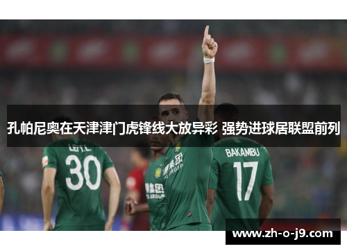 孔帕尼奥在天津津门虎锋线大放异彩 强势进球居联盟前列