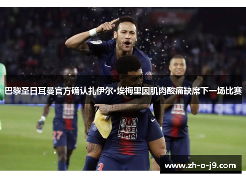 巴黎圣日耳曼官方确认扎伊尔·埃梅里因肌肉酸痛缺席下一场比赛 巴黎圣日耳曼官方确认扎伊尔·埃梅里因肌肉酸痛缺席下一场比赛