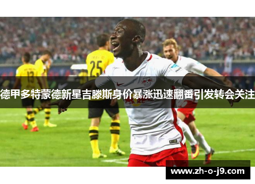 德甲多特蒙德新星吉滕斯身价暴涨迅速翻番引发转会关注