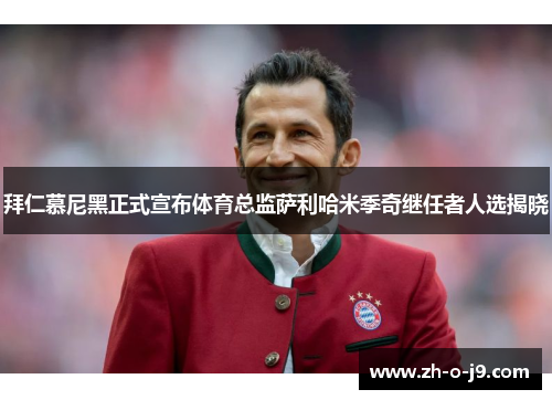 拜仁慕尼黑正式宣布体育总监萨利哈米季奇继任者人选揭晓