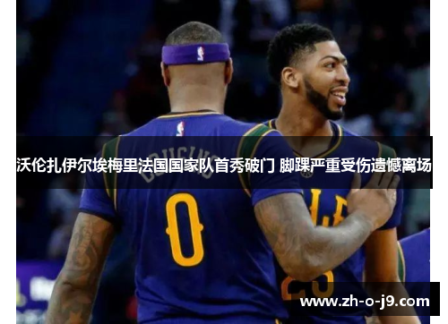 沃伦扎伊尔埃梅里法国国家队首秀破门 脚踝严重受伤遗憾离场