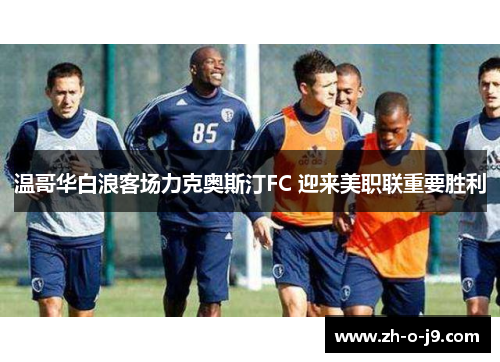 温哥华白浪客场力克奥斯汀FC 迎来美职联重要胜利 温哥华白浪客场力克奥斯汀FC 迎来美职联重要胜利