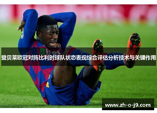 登贝莱欧冠对阵比利时球队状态表现综合评估分析技术与关键作用