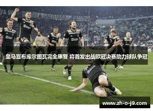 皇马宣布库尔图瓦完全康复 将首发出战欧冠决赛助力球队争冠 皇马宣布库尔图瓦完全康复 将首发出战欧冠决赛助力球队争冠