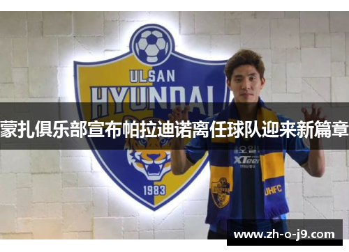 蒙扎俱乐部宣布帕拉迪诺离任球队迎来新篇章 蒙扎俱乐部宣布帕拉迪诺离任球队迎来新篇章