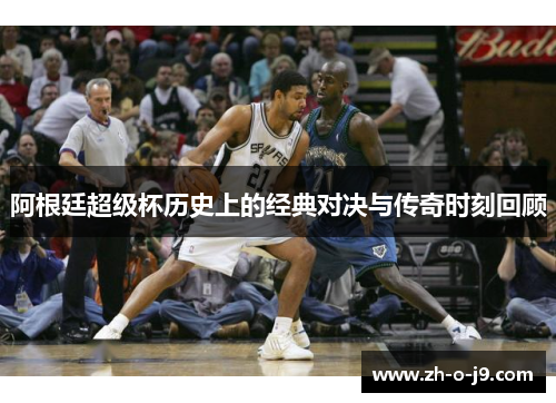 阿根廷超级杯历史上的经典对决与传奇时刻回顾