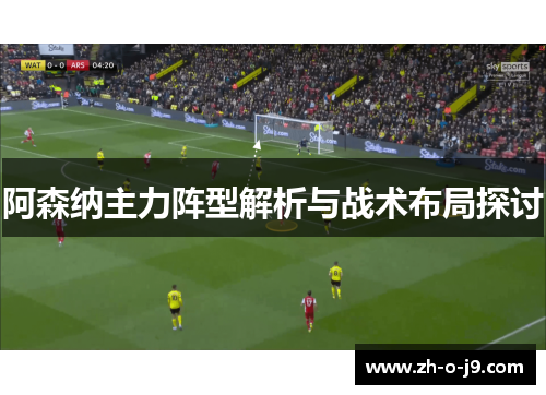 阿森纳主力阵型解析与战术布局探讨