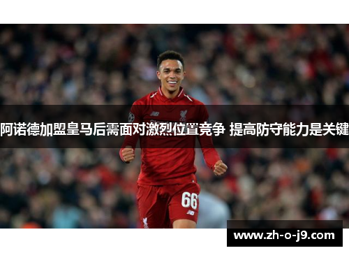 阿诺德加盟皇马后需面对激烈位置竞争 提高防守能力是关键