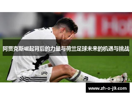 阿贾克斯崛起背后的力量与荷兰足球未来的机遇与挑战