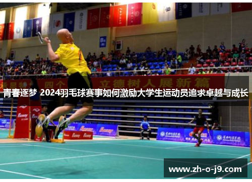 青春逐梦 2024羽毛球赛事如何激励大学生运动员追求卓越与成长