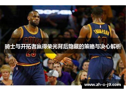 骑士与开拓者赢得荣光背后隐藏的策略与决心解析