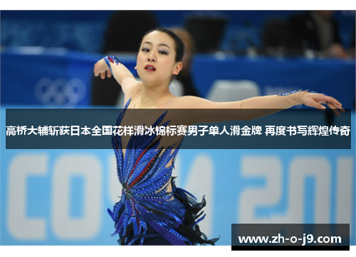 高桥大辅斩获日本全国花样滑冰锦标赛男子单人滑金牌 再度书写辉煌传奇