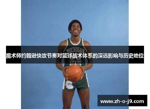 魔术师约翰逊快攻节奏对篮球战术体系的深远影响与历史地位
